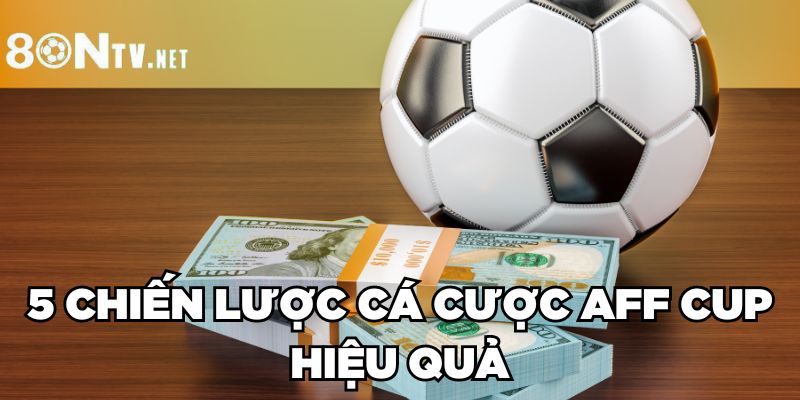 5 chiến lược cá cược AFF Cup hiệu quả